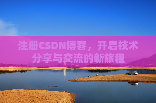 注册CSDN博客，开启技术分享与交流的新旅程
