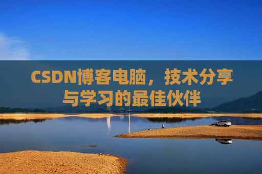 CSDN博客电脑，技术分享与学习的最佳伙伴